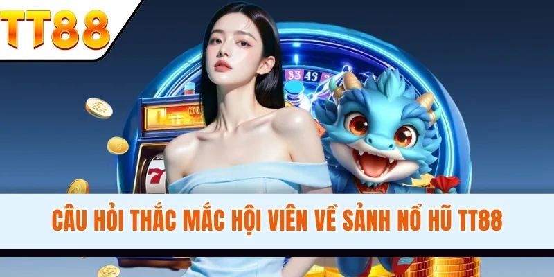 Câu hỏi thắc mắc hội viên về sảnh nổ hũ TT88 mọi thắc mác sẽ được giải quyết trong vòng 30s