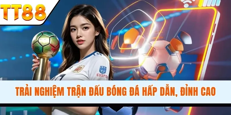 Trải nghiệm trận đấu bóng đá hấp dẫn, đỉnh cao kèo cược da dạng, phong phú tại thể thao TT88